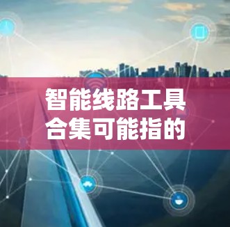 智能线路工具合集可能指的是一系列用于智能化电路设计、仿真、测试和优化的工具和技术。以下是一些常见的智能线路工具和技术的合集,涵盖了从设计到验证的全过程 智能线路工具合集可能指的是一系列用于智能化电路设计、仿真、测试和优化的工具和技术。以下是一些常见的智能线路工具和技术的合集,涵盖了从设计到验证的全过程