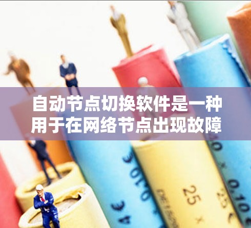 自动节点切换软件是一种用于在网络节点出现故障或性能下降时，自动切换到备用节点，以确保网络服务的连续性和性能的工具。以下是对这一软件的详细分析和总结