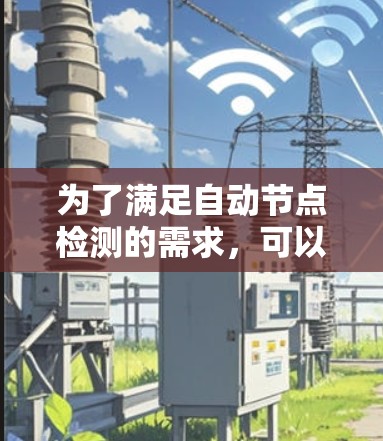 为了满足自动节点检测的需求,可以按照以下步骤选择和配置合适的工具 为了满足自动节点检测的需求,可以按照以下步骤选择和配置合适的工具