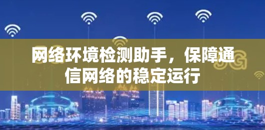 网络环境检测助手，保障通信网络的稳定运行