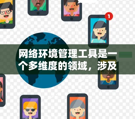 网络环境管理工具是一个多维度的领域，涉及监控、安全、配置、性能优化等多个方面。以下是对网络环境管理工具的详细分析和总结