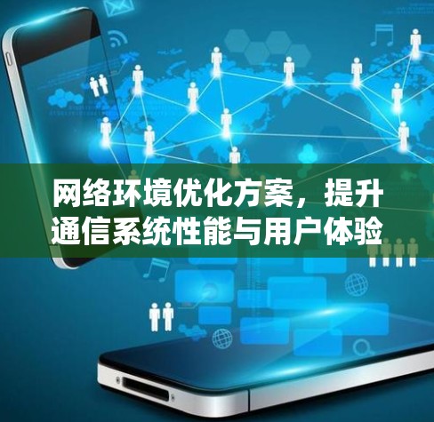 网络环境优化方案，提升通信系统性能与用户体验