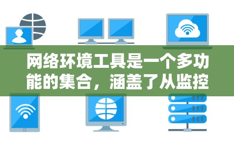 网络环境工具是一个多功能的集合，涵盖了从监控到安全、从测试到管理的多个方面。以下是网络环境工具的详细分类和总结