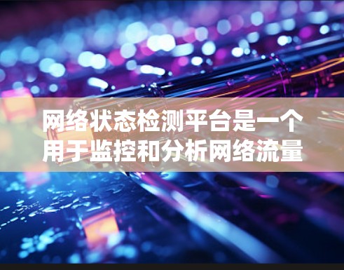 网络状态检测平台是一个用于监控和分析网络流量的系统，帮助企业实时了解网络状态，发现问题并进行应对。以下是对该平台的详细分析