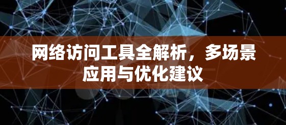 网络访问工具全解析,多场景应用与优化建议 网络访问工具全解析,多场景应用与优化建议