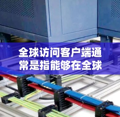 全球访问客户端通常是指能够在全球范围内提供服务或访问的客户端应用程序或平台。这种客户端可能用于多种场景,例如内容分发(CDN)云计算、数据分析、实时通信等。以下是一些可能的实现方式和技术原理