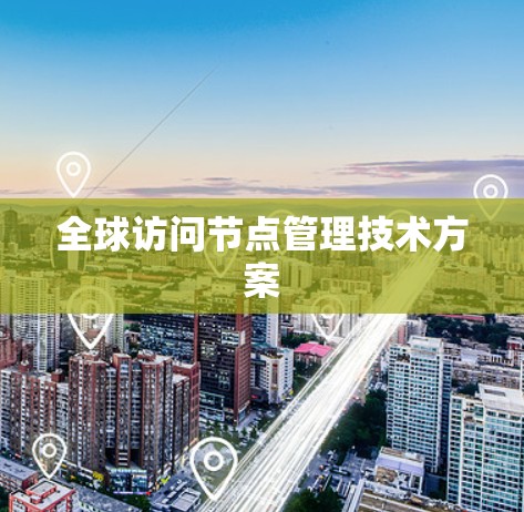 全球访问节点管理技术方案