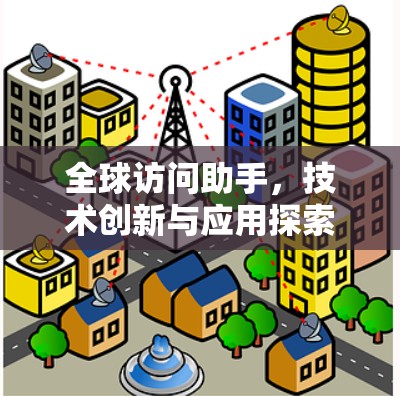 全球访问助手，技术创新与应用探索