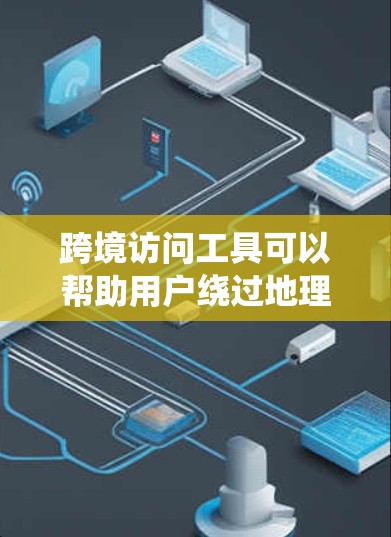 跨境访问工具可以帮助用户绕过地理限制，访问国外网站或服务。但请注意，使用这些工具可能会有法律和道德上的风险。以下是一些常见的跨境访问工具和解决方案