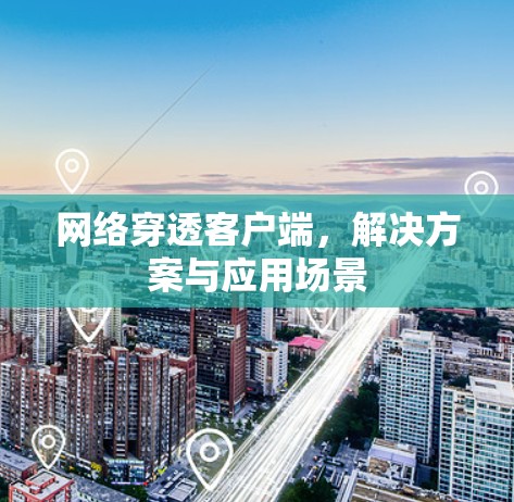网络穿透客户端,解决方案与应用场景 网络穿透客户端,解决方案与应用场景