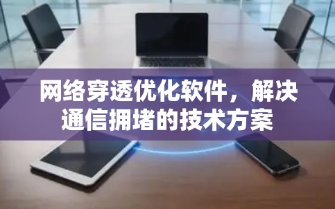 网络穿透优化软件，解决通信拥堵的技术方案