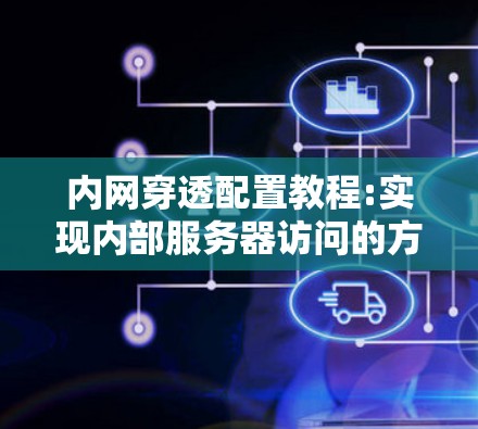 内网穿透配置教程:实现内部服务器访问的方法