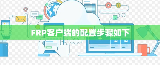 FRP客户端的配置步骤如下