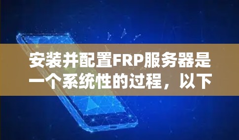 安装并配置FRP服务器是一个系统性的过程,以下是详细的步骤指南