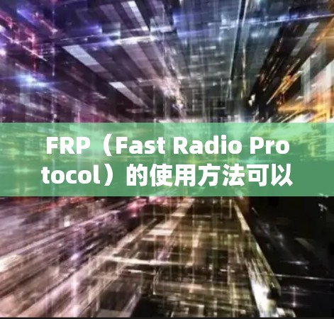 FRP(Fast Radio Protocol)的使用方法可以通过以下步骤有效实现 FRP(Fast Radio Protocol)的使用方法可以通过以下步骤有效实现