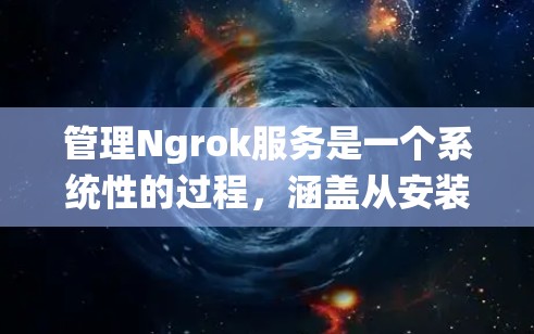 管理Ngrok服务是一个系统性的过程,涵盖从安装到故障排除的多个环节。以下是详细的步骤指南,帮助您顺利配置和管理Ngrok