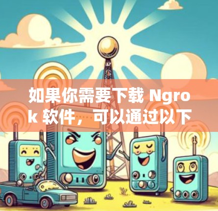 如果你需要下载 Ngrok 软件,可以通过以下步骤进行