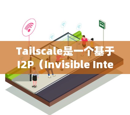 Tailscale是一个基于I2P(Invisible Internet Project)的虚拟网络工具,旨在为用户提供匿名性和安全性的网络环境。以下是对Tailscale的详细总结