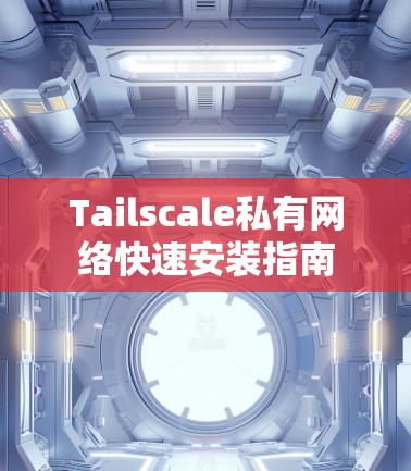 Tailscale私有网络快速安装指南