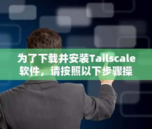 为了下载并安装Tailscale软件,请按照以下步骤操作