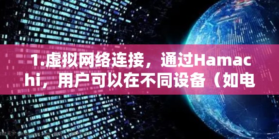 1.虚拟网络连接,通过Hamachi,用户可以在不同设备(如电脑、手机、平板等)之间创建虚拟网络,实现远程访问和文件共享