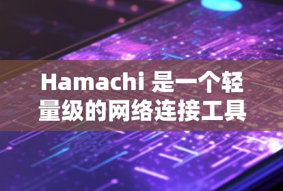 Hamachi 是一个轻量级的网络连接工具,允许用户在本地网络或互联网上创建和连接虚拟网络。以下是使用Hamachi的基本步骤和常见操作