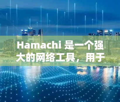 Hamachi 是一个强大的网络工具,用于创建和管理虚拟局域网,允许用户连接多个设备,实现本地网络资源的共享和远程访问。以下是使用 Hamachi 的详细步骤