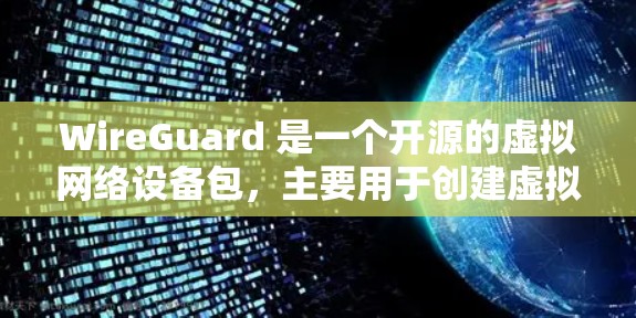 WireGuard 是一个开源的虚拟网络设备包，主要用于创建虚拟网络接口和管理网络设备。以下是下载和安装 WireGuard 的步骤