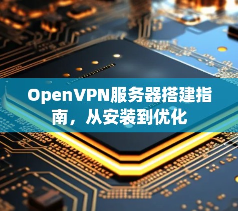 OpenVPN服务器搭建指南，从安装到优化