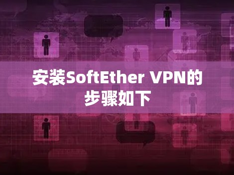 安装SoftEther VPN的步骤如下