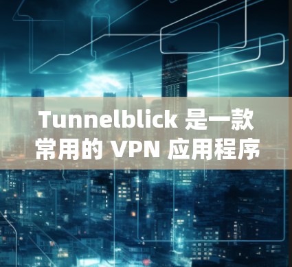 Tunnelblick 是一款常用的 VPN 应用程序,主要用于通过加密隧道(VPN)保护隐私和安全,或者绕过网络限制。以下是下载 Tunnelblick 的步骤