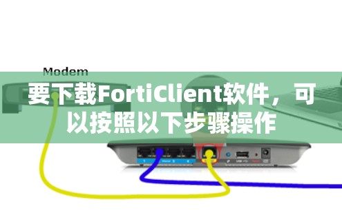 要下载FortiClient软件,可以按照以下步骤操作
