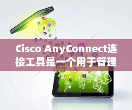 Cisco AnyConnect连接工具是一个用于管理和安全地连接到企业网络的VPN客户端。以下是其关键功能和使用步骤