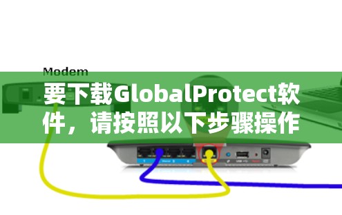 要下载GlobalProtect软件,请按照以下步骤操作