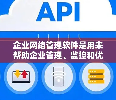企业网络管理软件是用来帮助企业管理、监控和优化网络环境的工具。这些软件可以广泛应用于网络安全、流量管理、用户权限管理、网络性能监控等多个方面。以下是一些常见的企业网络管理软件及其功能