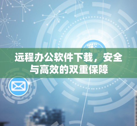 远程办公软件下载,安全与高效的双重保障