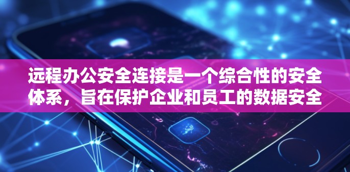 远程办公安全连接是一个综合性的安全体系,旨在保护企业和员工的数据安全。以下是对这一体系的详细分析和总结