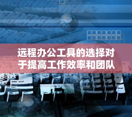 远程办公工具的选择对于提高工作效率和团队协作至关重要。以下是一些常用的远程办公工具合集,涵盖了视频会议、文档协作、项目管理、云存储、通讯工具等多个方面