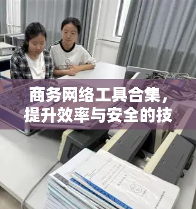 商务网络工具合集,提升效率与安全的技术手册