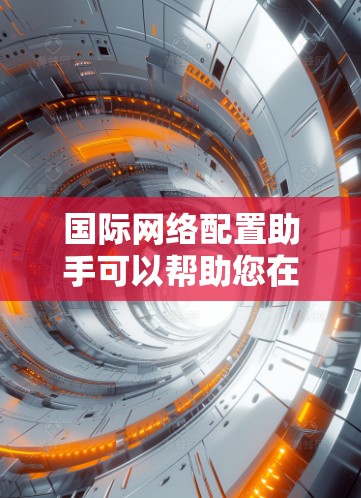 国际网络配置助手可以帮助您在不同国家或地区配置网络时解决问题。以下是一些常见的国际网络配置步骤和建议 国际网络配置助手可以帮助您在不同国家或地区配置网络时解决问题。以下是一些常见的国际网络配置步骤和建议