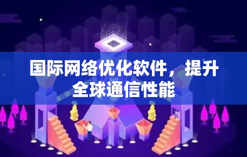 国际网络优化软件，提升全球通信性能