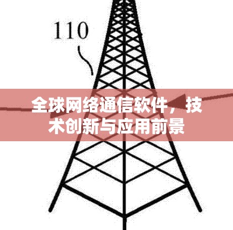 全球网络通信软件,技术创新与应用前景 全球网络通信软件,技术创新与应用前景