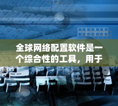 全球网络配置软件是一个综合性的工具,用于在全球范围内统一管理网络设备的配置,确保网络的安全性、性能和可靠性。以下是对全球网络配置软件的详细分析和总结 全球网络配置软件是一个综合性的工具,用于在全球范围内统一管理网络设备的配置,确保网络的安全性、性能和可靠性。以下是对全球网络配置软件的详细分析和总结