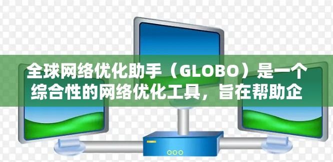 全球网络优化助手(GLOBO)是一个综合性的网络优化工具,旨在帮助企业提升网络性能、架构设计和安全性。以下是对GLOBO的详细分析和总结 全球网络优化助手(GLOBO)是一个综合性的网络优化工具,旨在帮助企业提升网络性能、架构设计和安全性。以下是对GLOBO的详细分析和总结