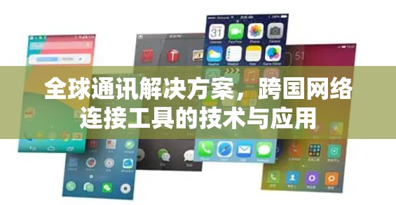 全球通讯解决方案,跨国网络连接工具的技术与应用 全球通讯解决方案,跨国网络连接工具的技术与应用