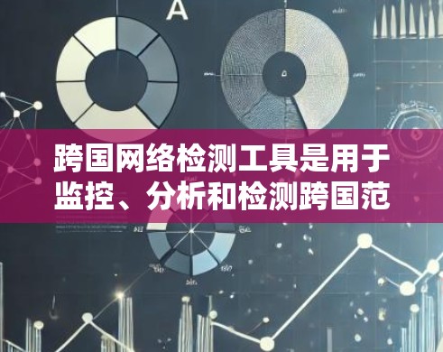 跨国网络检测工具是用于监控、分析和检测跨国范围内的网络活动，通常用于网络安全、网络监控或网络攻击检测的场景。这些工具可以帮助企业、组织或政府机构识别来自不同国家或地区的网络威胁、异常流量或潜在攻击