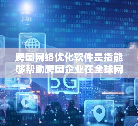 跨国网络优化软件是指能够帮助跨国企业在全球网络环境中优化性能、保证数据安全和满足合规要求的软件工具。以下是一些常见的跨国网络优化软件及其功能 跨国网络优化软件是指能够帮助跨国企业在全球网络环境中优化性能、保证数据安全和满足合规要求的软件工具。以下是一些常见的跨国网络优化软件及其功能