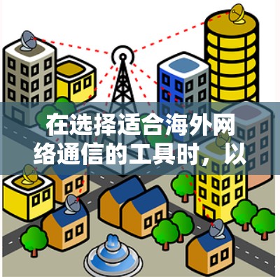 在选择适合海外网络通信的工具时,以下是一些基于不同需求的推荐,帮助您找到最适合的解决方案 在选择适合海外网络通信的工具时,以下是一些基于不同需求的推荐,帮助您找到最适合的解决方案