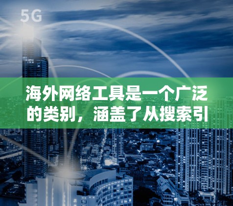 海外网络工具是一个广泛的类别,涵盖了从搜索引擎到协作工具,从云存储到隐私保护等多个方面。以下是一些常用的海外网络工具的合集,按类别整理 海外网络工具是一个广泛的类别,涵盖了从搜索引擎到协作工具,从云存储到隐私保护等多个方面。以下是一些常用的海外网络工具的合集,按类别整理