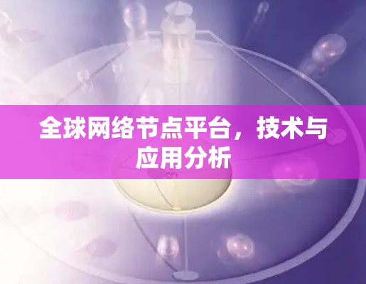 全球网络节点平台,技术与应用分析 全球网络节点平台,技术与应用分析
